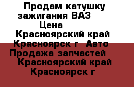 Продам катушку зажигания ВАЗ2101 › Цена ­ 300 - Красноярский край, Красноярск г. Авто » Продажа запчастей   . Красноярский край,Красноярск г.